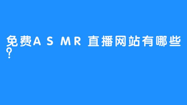 免费ASMR直播网站有哪些？