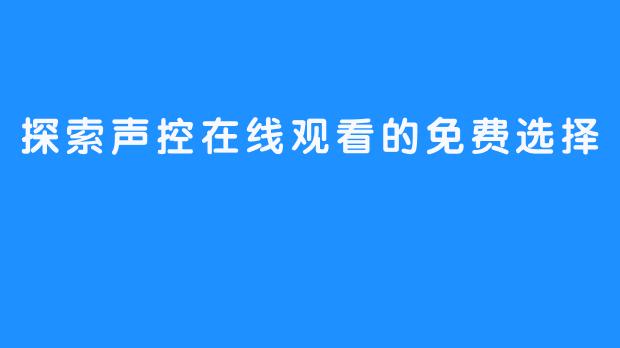 探索声控在线观看的免费选择