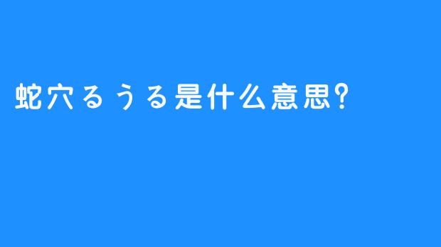 蛇穴るうる是什么意思？