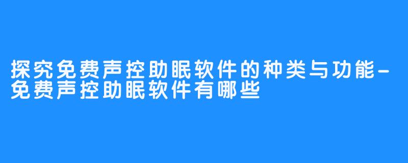 探究免费声控助眠软件的种类与功能-免费声控助眠软件有哪些