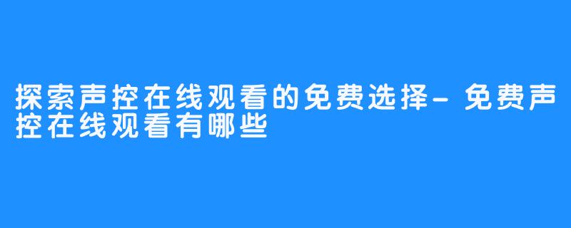 探索声控在线观看的免费选择-免费声控在线观看有哪些