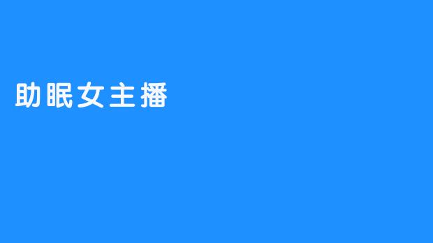 采用声音助眠技术的女主播，解放你的失眠困扰