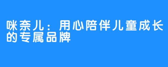 咪奈儿：用心陪伴儿童成长的专属品牌