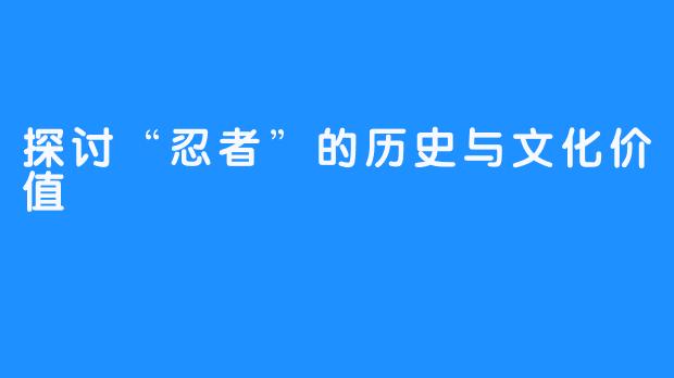 探讨“忍者”的历史与文化价值