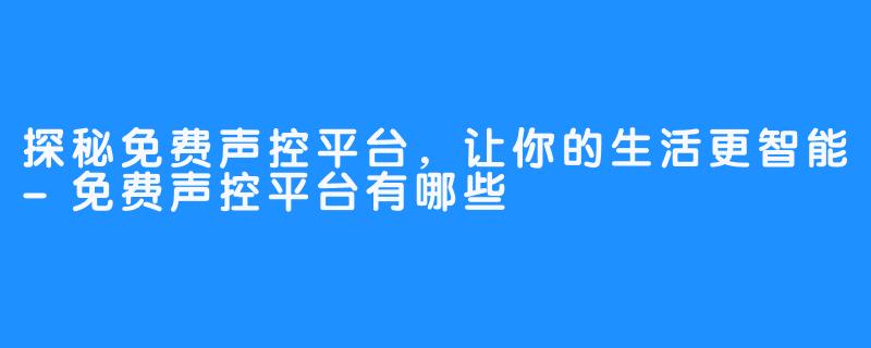 探秘免费声控平台，让你的生活更智能-免费声控平台有哪些