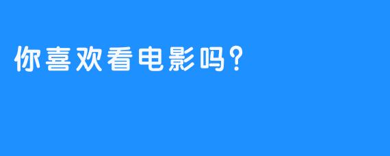 你喜欢看电影吗？