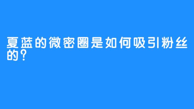 夏蓝的微密圈是如何吸引粉丝的？