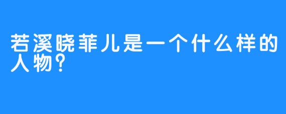 若溪晓菲儿是一个什么样的人物？