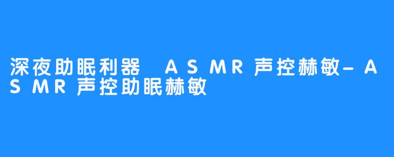 深夜助眠利器 ASMR声控赫敏-ASMR声控助眠赫敏