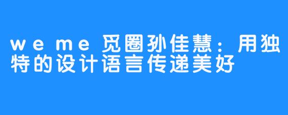 weme觅圈孙佳慧：用独特的设计语言传递美好