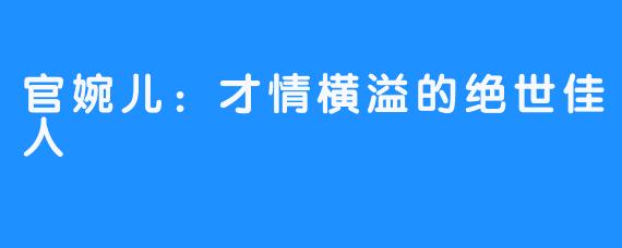 官婉儿：才情横溢的绝世佳人