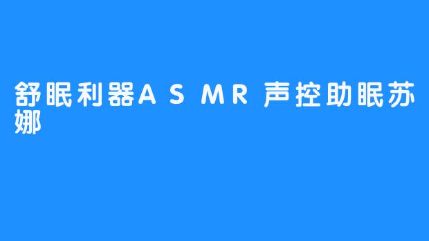 舒眠利器ASMR声控助眠苏娜