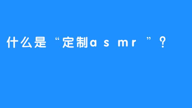 什么是“定制asmr”？