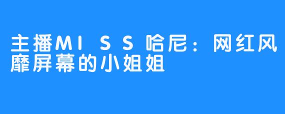 主播MISS哈尼：网红风靡屏幕的小姐姐