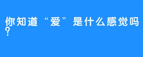 你知道“爱”是什么感觉吗？