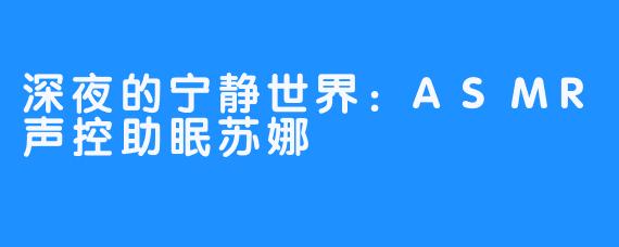 深夜的宁静世界：ASMR声控助眠苏娜