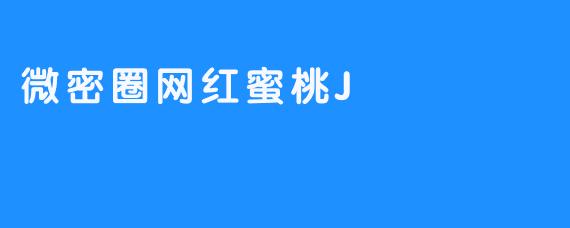 微密圈网红蜜桃J：甜美与努力并存