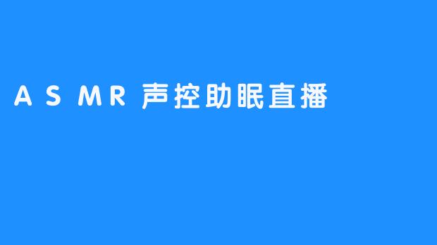 放松睡眠，尽享ASMR声控助眠直播