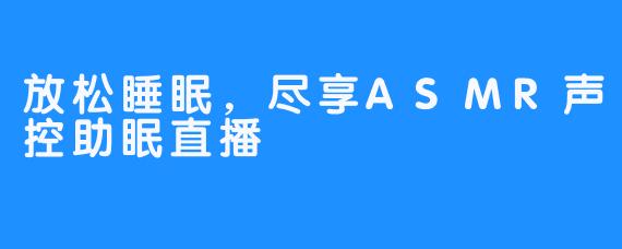 放松睡眠，尽享ASMR声控助眠直播