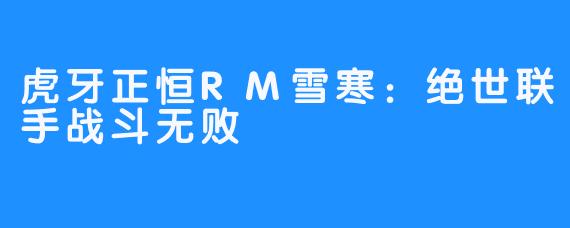 虎牙正恒RM雪寒：绝世联手战斗无败