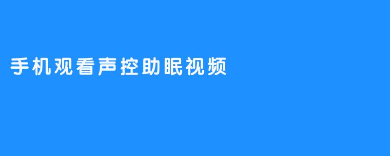 手机观看声控助眠视频，帮助您快速入眠