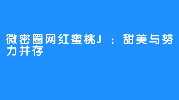 微密圈网红蜜桃J：甜美与努力并存