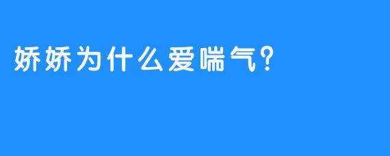 娇娇为什么爱喘气？