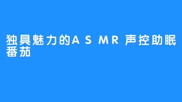 独具魅力的ASMR声控助眠番茄