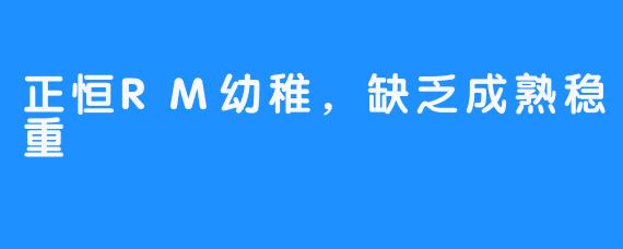 正恒RM幼稚，缺乏成熟稳重