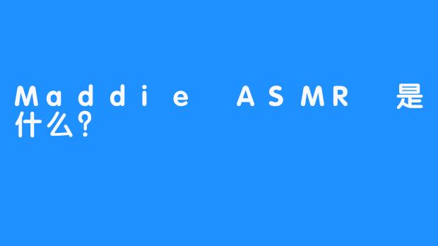 Maddie ASMR 是什么？