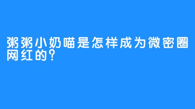 粥粥小奶喵是怎样成为微密圈网红的？