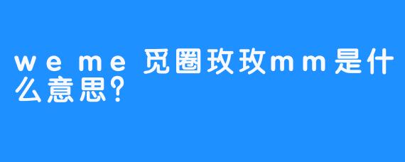 weme觅圈玫玫mm是什么意思？