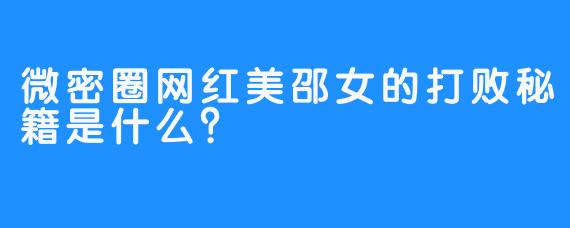 微密圈网红美邵女的打败秘籍是什么？
