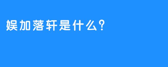 娱加落轩是什么？