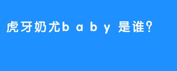 虎牙奶尤baby是谁？