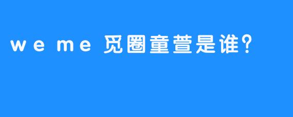 weme觅圈童萱是谁？
