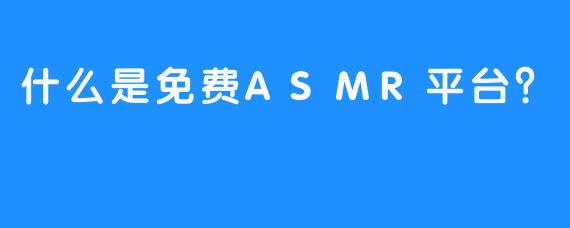 什么是免费ASMR平台？