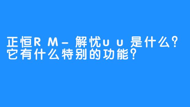 正恒RM-解忧uu是什么？它有什么特别的功能？