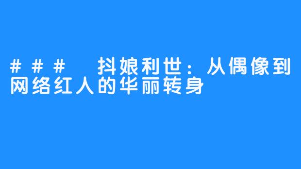 ### 抖娘利世:从偶像到网络红人的华丽转身