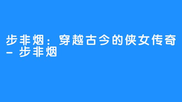 步非烟:穿越古今的侠女传奇-步非烟