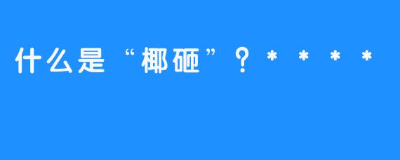 什么是“椰砸”？****