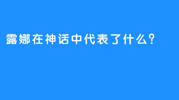 露娜在神话中代表了什么？