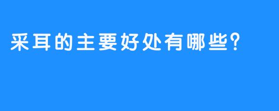 采耳的主要好处有哪些？