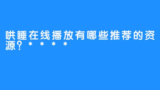 哄睡在线播放有哪些推荐的资源？****