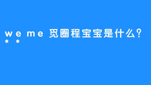 weme觅圈程宝宝是什么？**