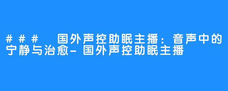 ### 国外声控助眠主播:音声中的宁静与治愈-国外声控助眠主播