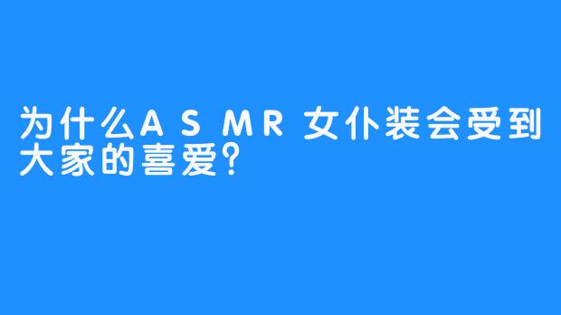 为什么ASMR女仆装会受到大家的喜爱？  