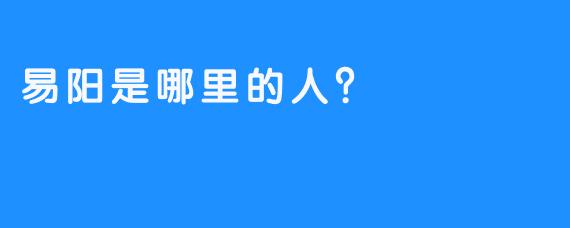 易阳是哪里的人？