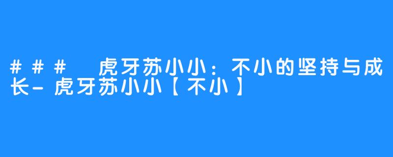 ### 虎牙苏小小:不小的坚持与成长-虎牙苏小小【不小】