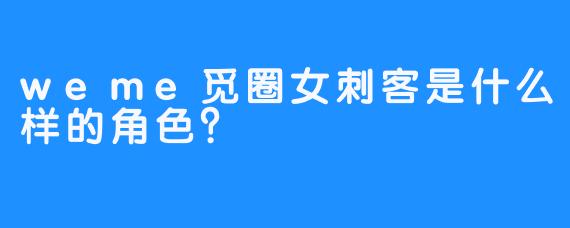 weme觅圈女刺客是什么样的角色？
